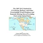 The 2007-2012 Outlook for Circulating, Radiant, and Other Freestanding Wood Fireplaces and... by Philip M. Parker