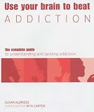 Use Your Brain to Beat Addiction: The Complete Guide to Understanding and Tackling Addiction (Use Your Brain to Beat...)