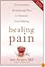 Healing Pain: The Innovative, Breakthrough Plan to Overcome Your Physical Pain and Emotional Suffering