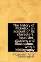 The history of Pickwick; an account of its characters, localities, allusions and illustrations, with