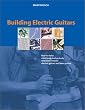 Building Electric Guitars: How to Make Solid-Body, Hollow-Body and Semi-Acoustic Electric Guitars and Bass Guitars