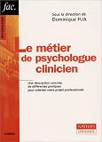 Le m�tier de psychologue clinicien : Une description concr�te de diff�rentes pratiques pour orienter votre projet professionnel