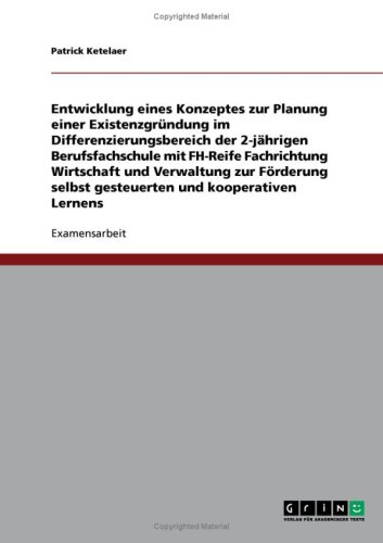 Entwicklung eines Konzeptes zur Planung einer Existenzgr�ndung im Differenzierungsbereich der 2-j�hrigen Berufsfachschule mit FH-Reife Fachrichtung Wirtschaft und Verwaltung zur F�rderung selbst gesteuerten und kooperativen Lernens
