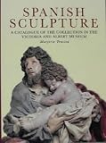 Spanish Sculpture: Catalogue of the Post-medieval Spanish Sculpture in the Victoria and Albert Museum