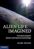 Alien life imagined : communicating the science and culture of astrobiology