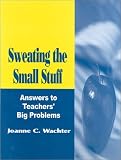 Sweating the Small Stuff: Answers to Teachers' Big Problems