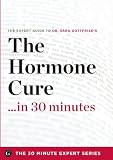 The Hormone Cure in 30 Minutes - The Expert Guide to Dr. Sara Gottfrieds Critically Acclaimed Book