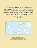 The World Market for Ferrous Metal Waste and Scrap Excluding Waste and Scrap of Cast Iron and Alloy Steel: A 2011 Global Trade Perspective