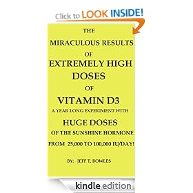 THE MIRACULOUS RESULTS OF EXTREMELY HIGH DOSES OF THE SUNSHINE HORMONE VITAMIN D3 MY EXPERIMENT WITH HUGE DOSES OF D3 FROM 25,000 to 50,000 to 100,000 IU A Day OVER A 1 YEAR PERIOD
