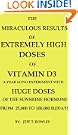 THE MIRACULOUS RESULTS OF EXTREMELY HIGH DOSES OF THE SUNSHINE HORMONE VITAMIN D3 MY EXPERIMENT WITH HUGE DOSES OF D3 FROM... THE MIRACULOUS RESULTS OF EXTREMELY HIGH DOSES OF THE SUNSHINE HORMONE VITAMIN D3 MY EXPERIMENT WITH HUGE DOSES OF D3 FROM...