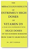 THE MIRACULOUS RESULTS OF EXTREMELY HIGH DOSES OF THE SUNSHINE HORMONE VITAMIN D3 MY EXPERIMENT WITH HUGE DOSES OF D3 FROM 25,000 to 50,000 to 100,000 IU A Day OVER A 1 YEAR PERIOD