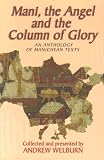 Mani, the Angel and the Column of Glory: An Anthology of Manichean Texts