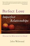 Perfect Love, Imperfect Relationships: Healing the Wound of the Heart