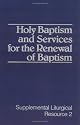 Holy Baptism and Services for the Renewal of Baptism: The Worship of God (Supplemental Liturgical Resource)