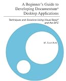 A Beginner's Guide to Developing Documentum® Desktop Applications: Techniques and Solutions Using Visual Basic® and the DFC M. Scott Roth