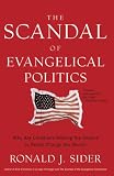 The Scandal of Evangelical Politics: Why Are Christians Missing the Chance to Really Change the World?