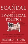 The Scandal of Evangelical Politics: Why Are Christians Missing the Chance to Really Change the World? by Ronald J. Sider