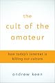 The Cult of the Amateur: how blogs, wikis, social networking, and the digital world are assaulting our economy, our culture, and our values