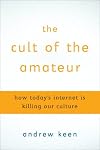The Cult of the Amateur: how blogs, wikis, social networking, and the digital world are assaulting our economy, our culture, and our values
