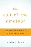 The Cult of the Amateur: how blogs, wikis, social networking, and the digital world are assaulting our economy, our culture, and our values