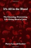 It's All in the Blood: The Cleansing, Overcoming, Life-Giving Blood of Jesus