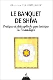 Le Banquet de Shiva. Pratiques et philosophie du yoga tantrique des Natha-Yogin
