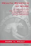 Health Benefits at Work: An Economic and Political Analysis of Employment-based Health Insurance