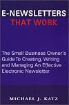 E-Newsletters That Work, The Small Business Owner's Guide To Creating, Writing and Managing An Effective Electronic Newsletter