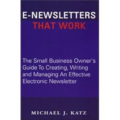 E-Newsletters That Work, The Small Business Owner's Guide To Creating, Writing and Managing An Effective Electronic Newsletter