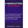 E-Newsletters That Work: The Small Business Owner's Guide To Creating, Writing and Managing An Effective Electronic Newsletter