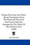 Hymns From East And West: Being Translations From The Poetry Of The Latin And Greek Churches, Arranged In The Order Of The Christian Year (1898)