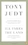 Ill Fares The Land: A Treatise On Our Present Discontents