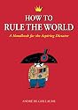 How to Rule the World: A Handbook for the Aspiring Dictator