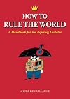 How to Rule the World: A Handbook for the Aspiring Dictator