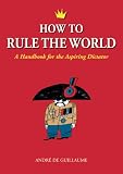 How to Rule the World: A Handbook for the Aspiring Dictator