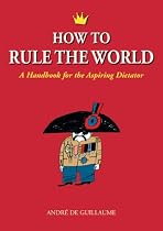 How to Rule the World: A Handbook for the Aspiring Dictator