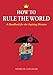 How to Rule the World: A Handbook for the Aspiring Dictator