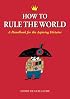 How to Rule the World: A Handbook for the Aspiring Dictator