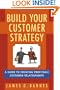 Build Your Customer Strategy: A Guide to Creating Profitable Customer Relationships