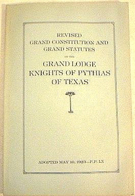 GRAND LODGE Knights of Pythias of Texas - Revised Grand Constitution and Grand Statutes Adopted May 10, 1923 - P.P. LX
