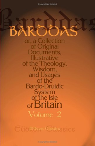 Barddas; or, a Collection of Original Documents, Illustrative of the Theology, Wisdom, and Usages of the Bardo-Druidic System of the Isle of Britain: ... by the Rev. J. Williams ab Ithel. Volume 2