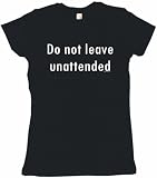 Do Not Leave Unattended Women's Tee Shirt in 6 Colors Small thru XXL