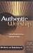 Authentic Worship: Scripture s Voice, Applying Its Truth