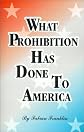 What prohibition has done to America,