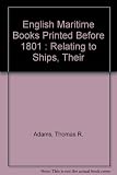 English maritime books printed before 1801 : relating to ships, their construction and their operation at sea : including articles in the Philosophical Transactions of the Royal Society and the Transa
