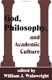 God, Philosophy and Academic Culture: A Discussion Between Scholars in the Aar and Apa (AAR Reflection & Theory in the Study of Religion Series)