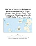 The World Market for Lubricating Preparations Containing Oils or Greases from Sources Other Than Petroleum or Bituminous Minerals: A 2007 Global Trade Perspective