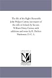 The life of the Right Honorable John Philpot Curran, late master of the rolls in Ireland, by his son, William Henry Curran, with additions and notes by R. Shelton Mackenzie, D. C. L.