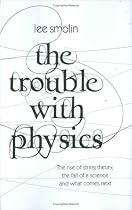The Trouble with Physics: The Rise of String Theory, the Fall of a Science and What Comes Next