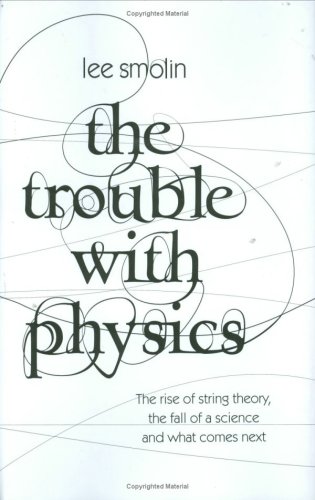 The Trouble with Physics: The Rise of String Theory, the Fall of a Science and What Comes Next